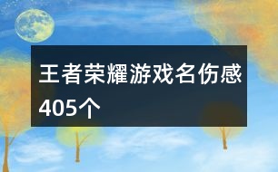 王者榮耀游戲名傷感405個