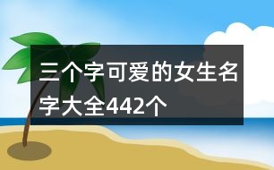 三個(gè)字可愛(ài)的女生名字大全442個(gè)