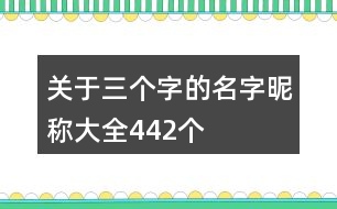 關(guān)于三個字的名字昵稱大全442個