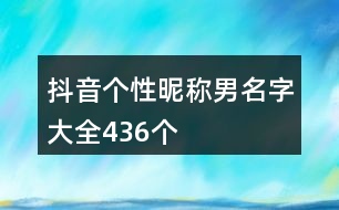 抖音個性昵稱男名字大全436個