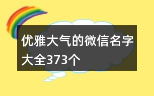 優(yōu)雅大氣的微信名字大全373個(gè)