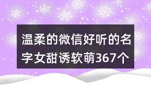 溫柔的微信好聽的名字女甜誘軟萌367個