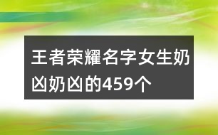 王者榮耀名字女生奶兇奶兇的459個(gè)