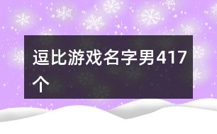 逗比游戲名字男417個(gè)