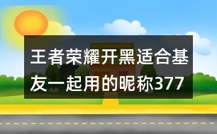 王者榮耀開黑適合基友一起用的昵稱377個(gè)