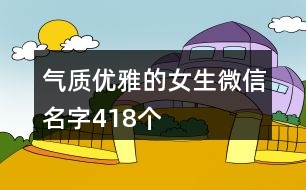 氣質(zhì)優(yōu)雅的女生微信名字418個(gè)