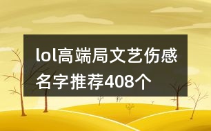 lol高端局文藝傷感名字推薦408個