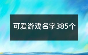 可愛游戲名字385個