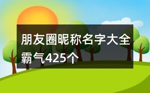 朋友圈昵稱名字大全霸氣425個