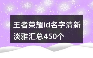 王者榮耀id名字清新淡雅匯總450個