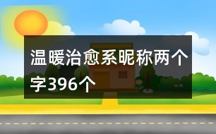 溫暖治愈系昵稱(chēng)兩個(gè)字396個(gè)