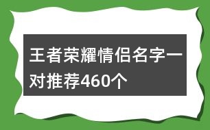 王者榮耀情侶名字一對(duì)推薦460個(gè)