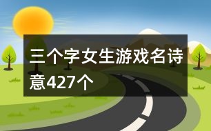 三個(gè)字女生游戲名詩(shī)意427個(gè)