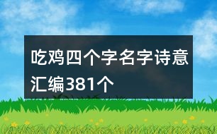 吃雞四個(gè)字名字詩意匯編381個(gè)