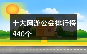 十大網(wǎng)游公會排行榜440個