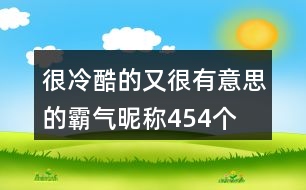 很冷酷的又很有意思的霸氣昵稱454個