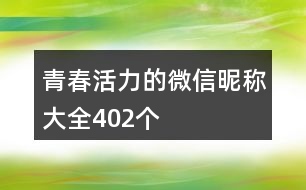 青春活力的微信昵稱大全402個(gè)