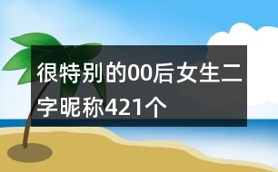 很特別的00后女生二字昵稱421個