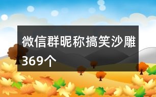 微信群昵稱搞笑沙雕369個(gè)