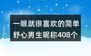 一眼就很喜歡的簡(jiǎn)單舒心男生昵稱408個(gè)