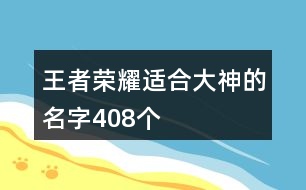 王者榮耀適合大神的名字408個