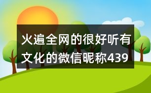 火遍全網(wǎng)的很好聽(tīng)有文化的微信昵稱439個(gè)