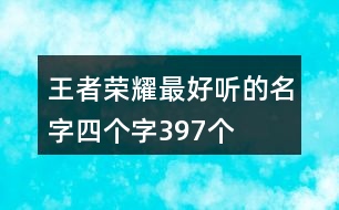 王者榮耀最好聽(tīng)的名字四個(gè)字397個(gè)