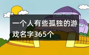 一個(gè)人有些孤獨(dú)的游戲名字365個(gè)