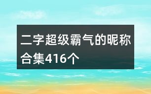 二字超級(jí)霸氣的昵稱合集416個(gè)