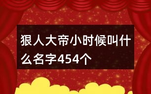 狠人大帝小時(shí)候叫什么名字454個(gè)