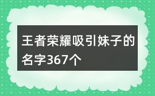 王者榮耀吸引妹子的名字367個(gè)