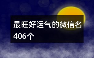 最旺好運氣的微信名406個