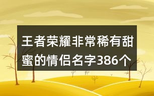 王者榮耀非常稀有甜蜜的情侶名字386個