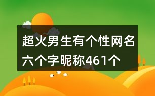 超火男生有個(gè)性網(wǎng)名六個(gè)字昵稱461個(gè)