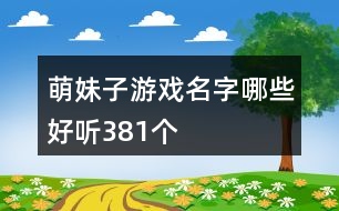 萌妹子游戲名字哪些好聽381個