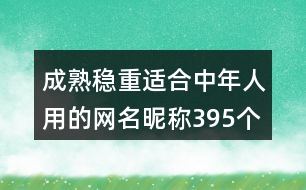 成熟穩(wěn)重適合中年人用的網(wǎng)名昵稱395個(gè)