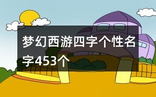 夢幻西游四字個(gè)性名字453個(gè)