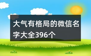 大氣有格局的微信名字大全396個