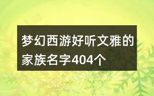 夢(mèng)幻西游好聽文雅的家族名字404個(gè)