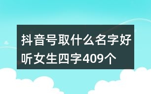 抖音號(hào)取什么名字好聽女生四字409個(gè)