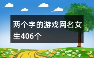 兩個字的游戲網(wǎng)名女生406個