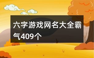 六字游戲網(wǎng)名大全霸氣409個