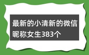 最新的小清新的微信昵稱女生383個