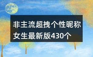 非主流超拽個(gè)性昵稱女生最新版430個(gè)