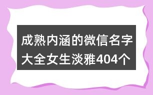 成熟內(nèi)涵的微信名字大全女生淡雅404個