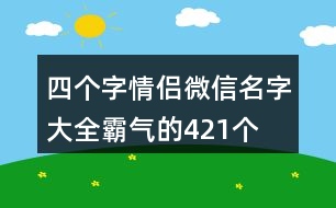 四個(gè)字情侶微信名字大全霸氣的421個(gè)