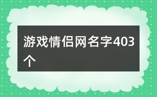 游戲情侶網(wǎng)名字403個