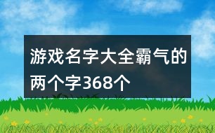 游戲名字大全霸氣的兩個(gè)字368個(gè)