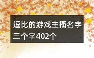 逗比的游戲主播名字三個(gè)字402個(gè)