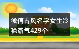 微信古風(fēng)名字女生冷艷霸氣429個(gè)